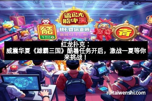 红龙扑克：威震华夏《雄霸三国》酷暑任务开启，激战一夏等你来挑战！